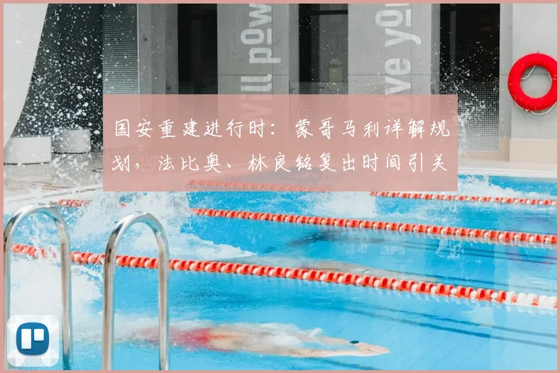 国安重建进行时:蒙哥马利详解规划,法比奥、林良铭复出时间引关注