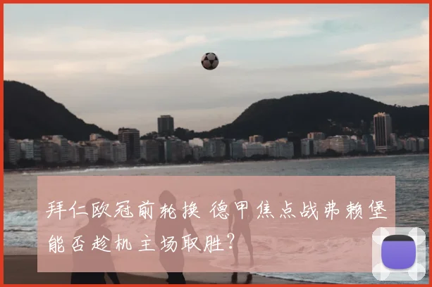 拜仁欧冠前轮换 德甲焦点战弗赖堡能否趁机主场取胜？