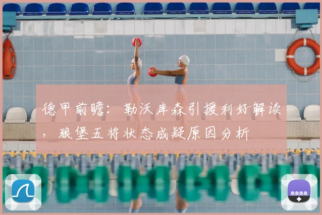 德甲前瞻:勒沃库森引援利好解读,狼堡五将状态成疑原因分析