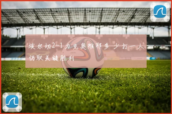 埃尔切2-1力克奥维耶多 少打一人仍取关键胜利