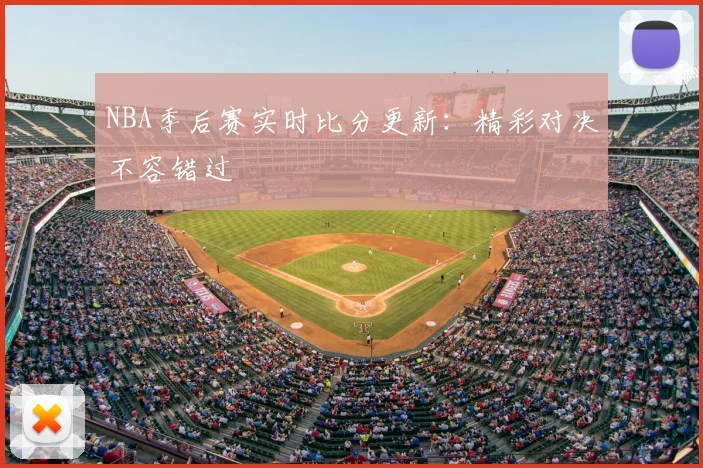 NBA季后赛实时比分更新：精彩对决不容错过