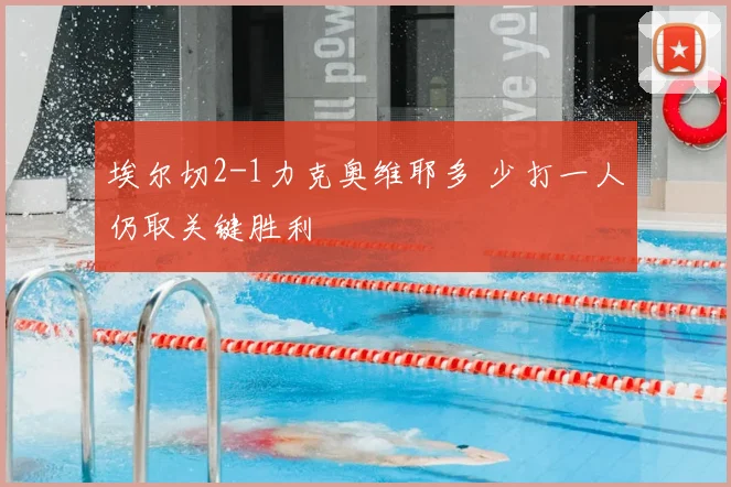 埃尔切2-1力克奥维耶多 少打一人仍取关键胜利