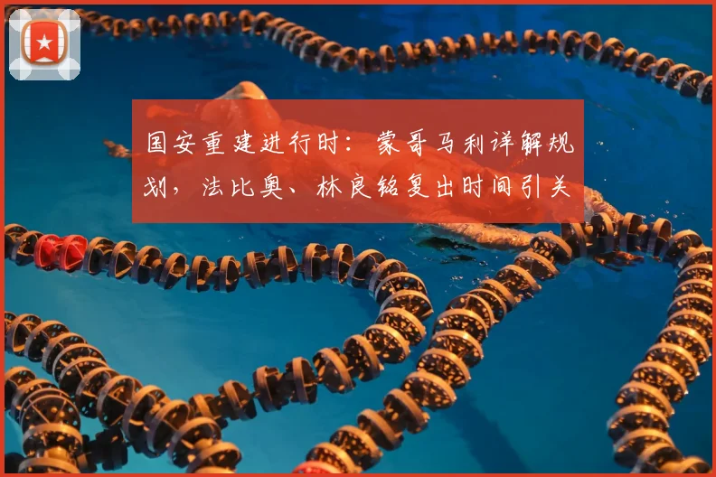 国安重建进行时：蒙哥马利详解规划，法比奥、林良铭复出时间引关注