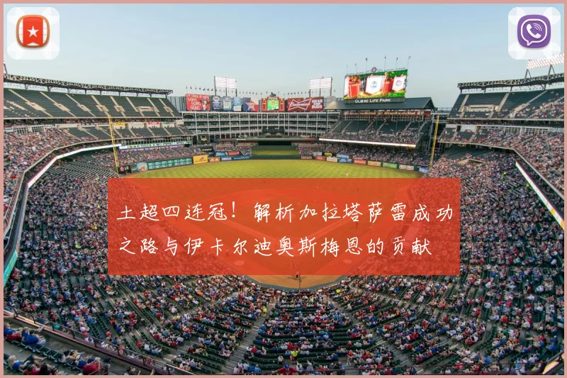 土超四连冠!解析加拉塔萨雷成功之路与伊卡尔迪奥斯梅恩的贡献